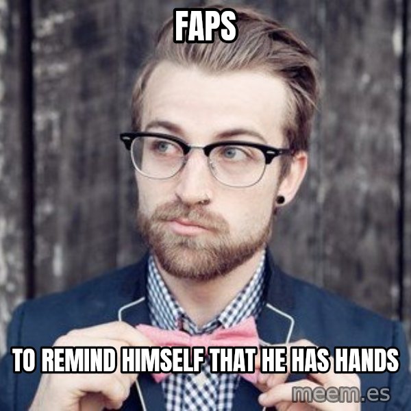 Scumbag Analytic Philosopher meme: Faps / to remind himself that he has hands