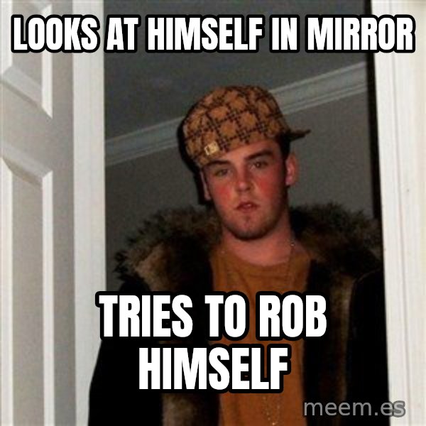 Scumbag Steve meme: looks at himself in mirror / tries to rob himself
