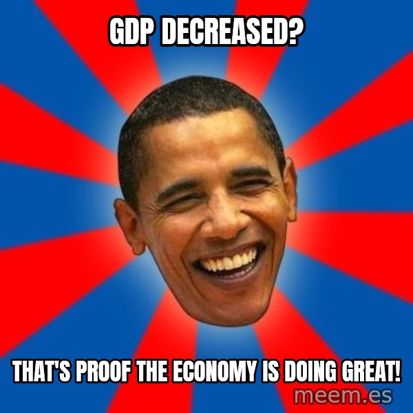 Obama meme: gdp decreased? / that's proof the economy is doing great!