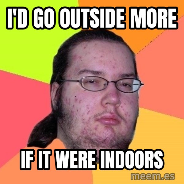 gordo granudo meme: I'd go outside more / If it were indoors