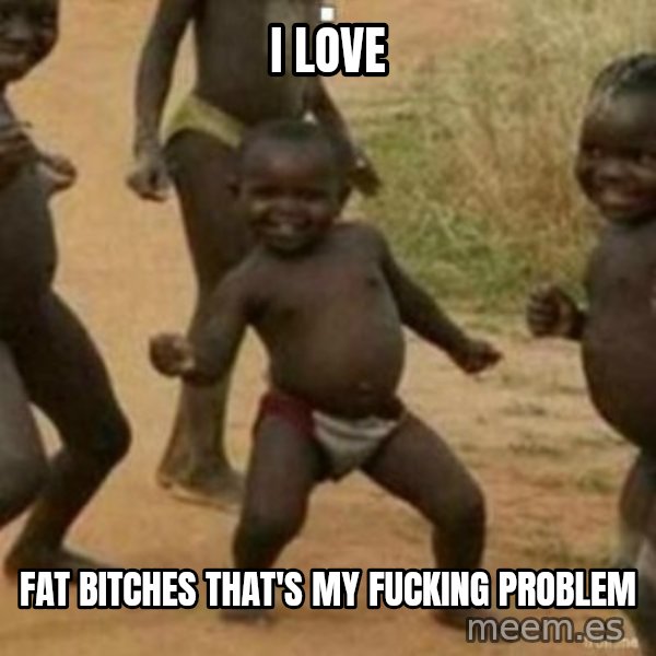 Black Kid meme: i love / fat bitches that's my fucking problem