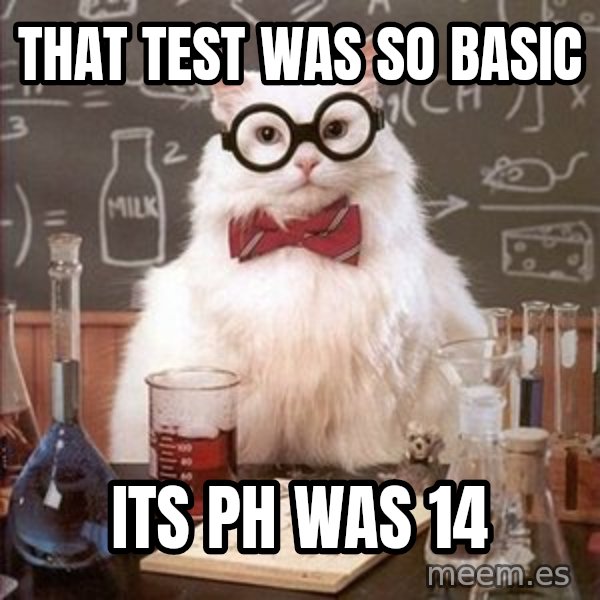 Chemistry Cat meme: That Test was so basic / Its pH was 14