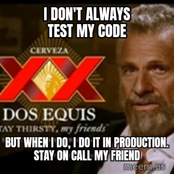 The Most Interesting Man In The World meme: I don't ALWAYS TEST MY CODE / BUT WHEN I DO, I DO IT IN PRODUCTION. STAY ON CALL MY FRIEND