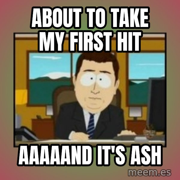 south park aand it's gone meme: about to take my first hit / aaaaand it's ash