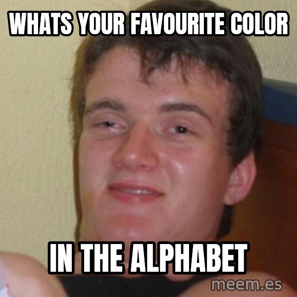 Stoner Stanley meme: whats your favourite color / in the alphabet