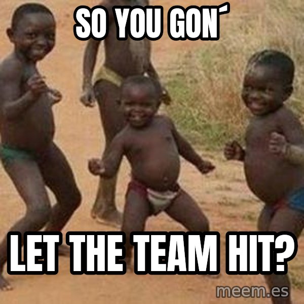 african children dancing meme: so you gon´ / let the team Hit?