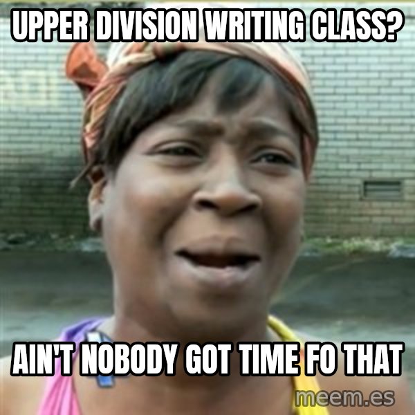 Ain't Nobody got time fo that meme: Upper division writing class? / AIN'T NOBODY GOT TIME FO THAT