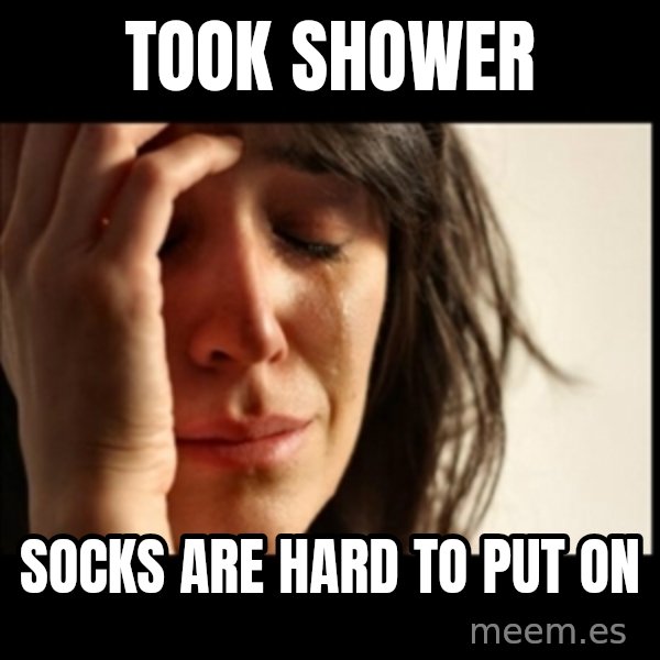 First World Problems meme: took shower / socks are hard to put on