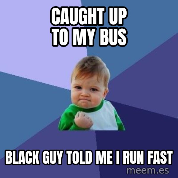 Success Kid meme: CAUGHT UP TO MY BUS / Black guy told me I Run fast
