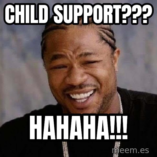 Yo Dawg meme: child support??? / hahaha!!!