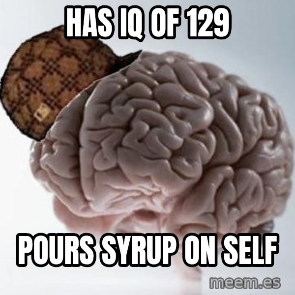 Scumbag Brain meme: Has IQ OF 129 / POURS SYRUP ON SELF
