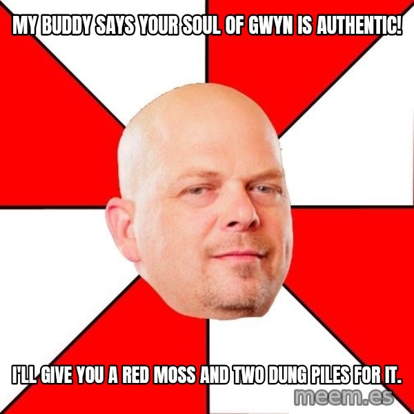 Pawn Stars meme: my buddy says your soul of gwyn is authentic! / i'll give you a red moss and two dung piles for it.