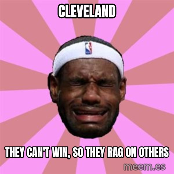 LeBron James meme: cleveland / THEY CAN'T WIN, SO THEY rag ON OTHERS