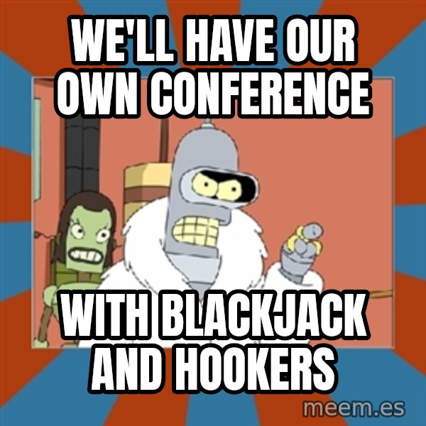 Blackjack and hookers bender meme: We'll have our own conference / with blackjack and hookers