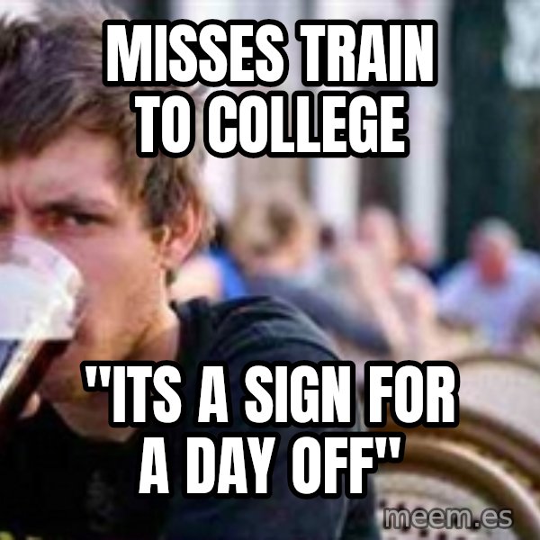 The Lazy College Senior meme: Misses train to college / "its a sign for a day off"