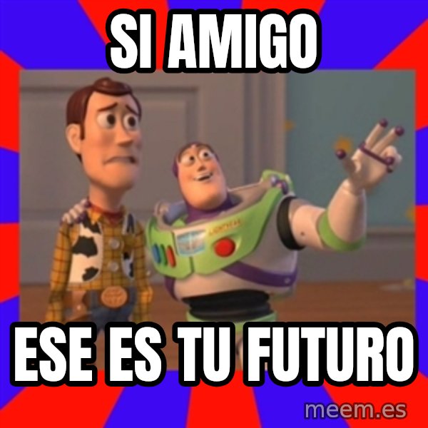 Everywhere meme: SI AMIGO / ESE ES TU FUTURO