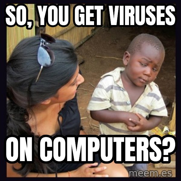 Skeptical third-world kid meme: So, you get viruses / on computers?