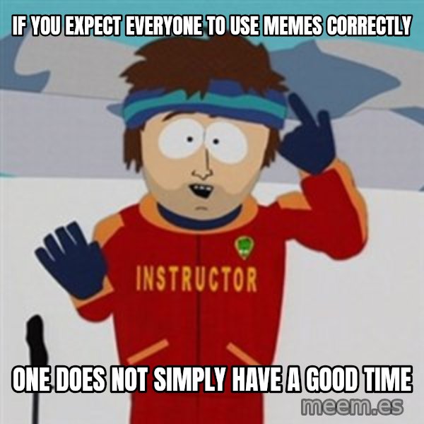 SouthPark Bad Time meme meme: if you expect everyone to use memes correctly / one does not simply have a good time