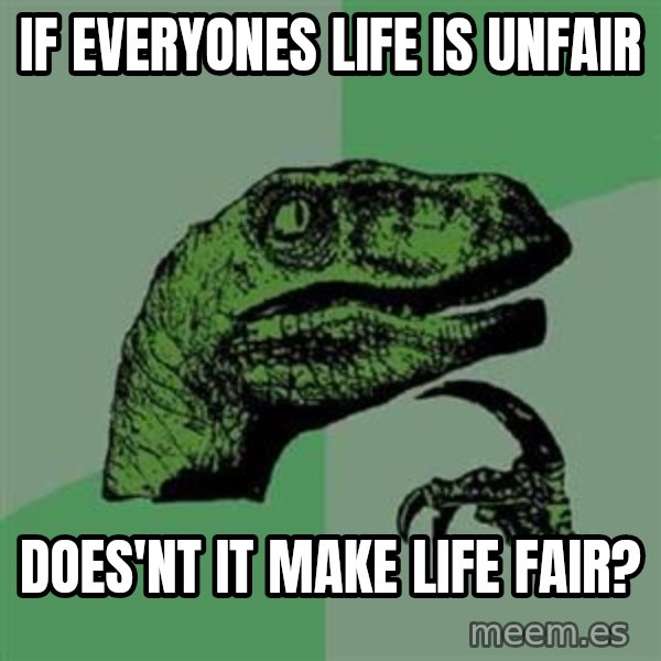 Philosoraptor meme: If everyones life is unfair / Does'nt it make life fair?