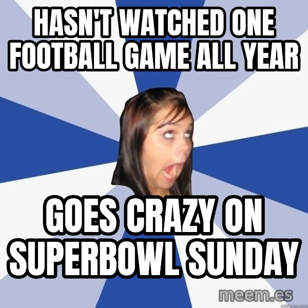 Annoying Facebook Girl meme: hasn't watched one football game all year / goes crazy on superbowl sunday