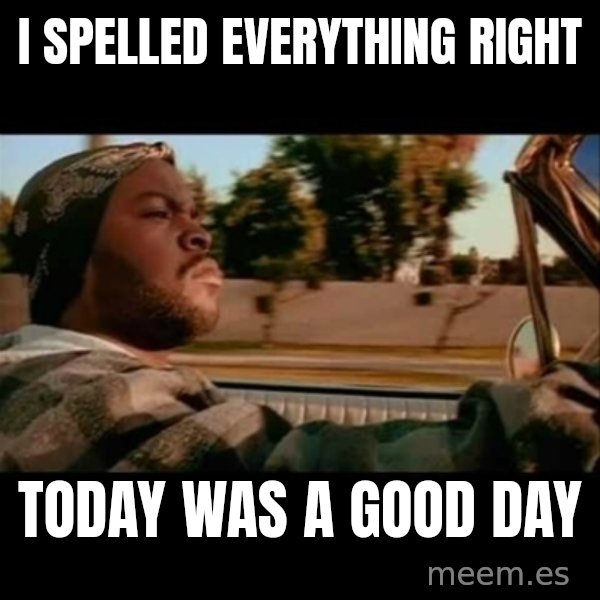 Ice Cube- Today was a Good day meme: I spelled everything Right / Today was a good day