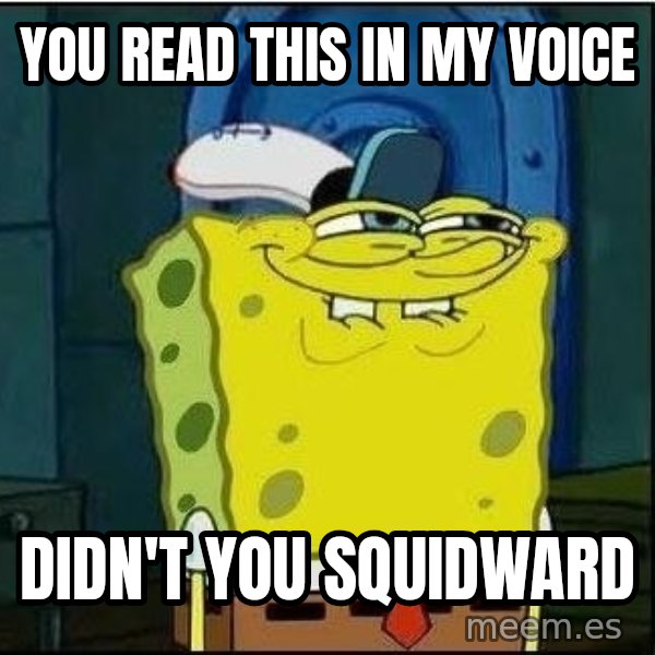 Spongebob Face meme: You read this in my voice / Didn't you squidward