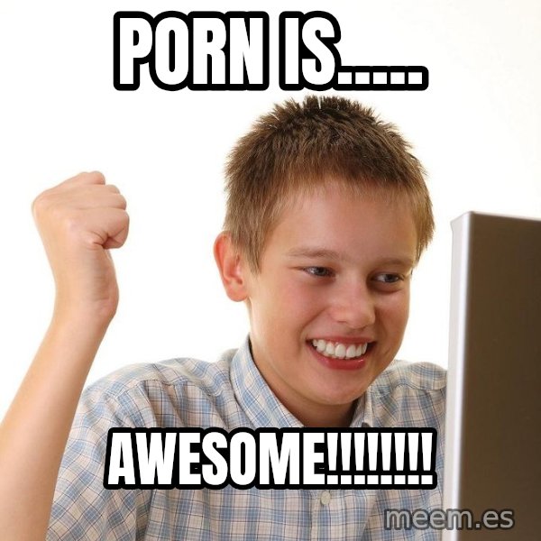 First Day on the internet kid meme: PORN IS..... / AWESOME!!!!!!!!