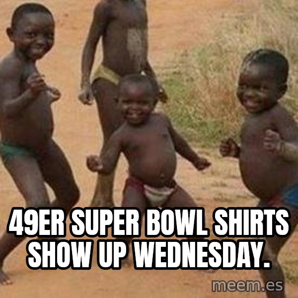 african children dancing meme: 49er Super Bowl shirts show up Wednesday.
