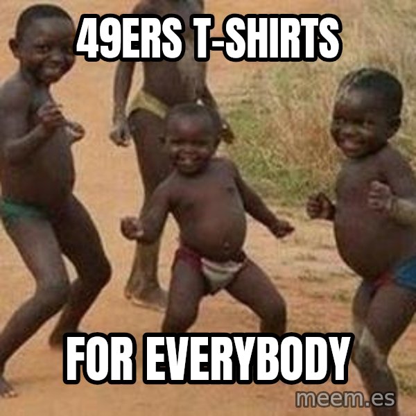african children dancing meme: 49ers t-shirts / for everybody