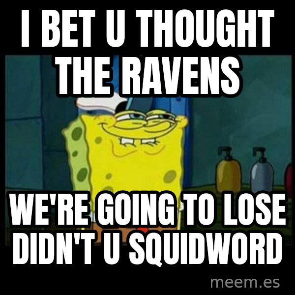 Don't you, Squidward? meme: I BET U THOUGHT THE RAVENS / WE'RE GOING TO LOSE DIDN'T U SQUIDWORD