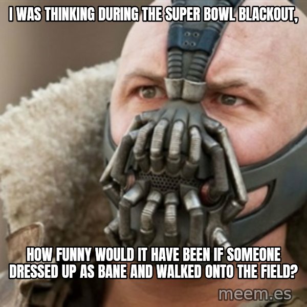 Bane meme: I was thinking during the super bowl blackout, / How funny would it have been if someone dressed up as bane and walked onto the field?