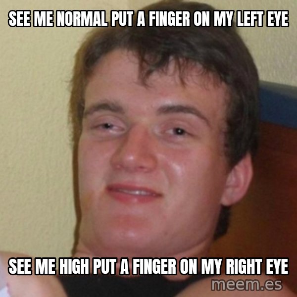 Really Stoned Guy meme: See me normal put a finger on my left eye / SEE ME HIGH PUT A FINGER ON MY RIGHT EYE