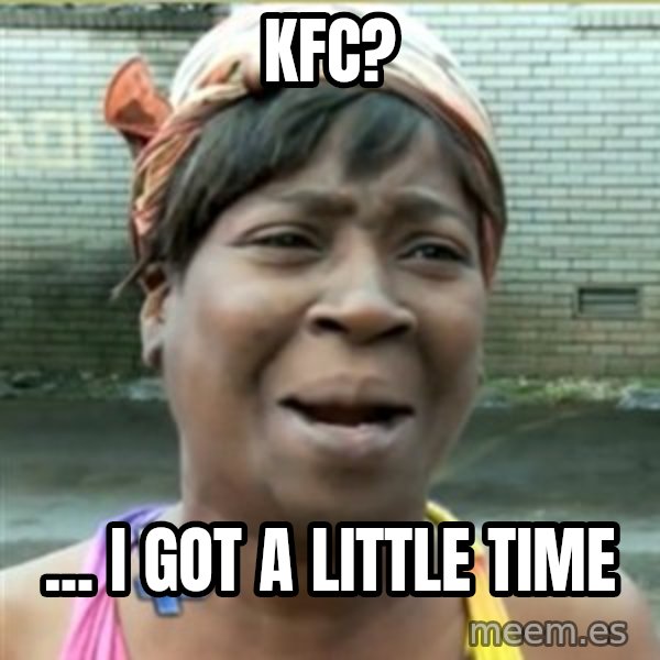 Ain't Nobody got time fo that meme: KFC? / ... i got a little time