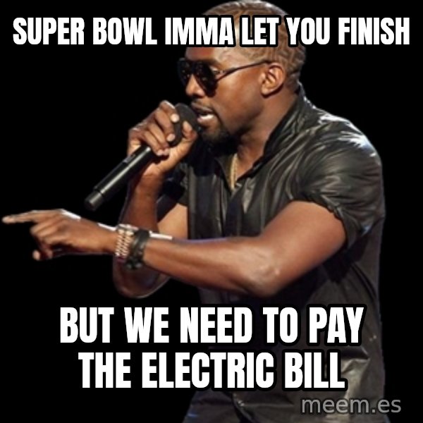 Kanye West meme: Super Bowl imma let you finish / but We need to pay the electric bill