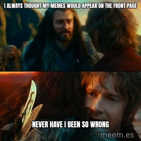 Never Have I Been So Wrong meme: i always thought my memes would appear on the front page / never have i been so wrong