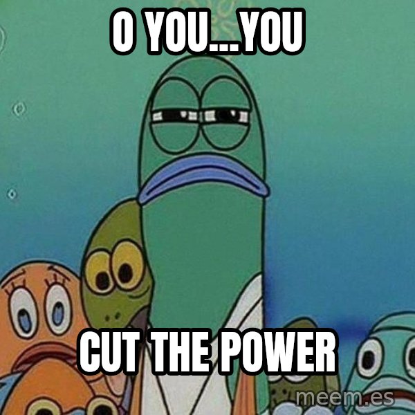 Serious Fish Spongebob meme: o you...you / cut the power
