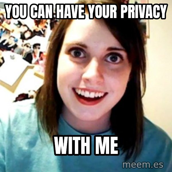 Overly Obsessed Girlfriend meme: you can have your privacy / with me