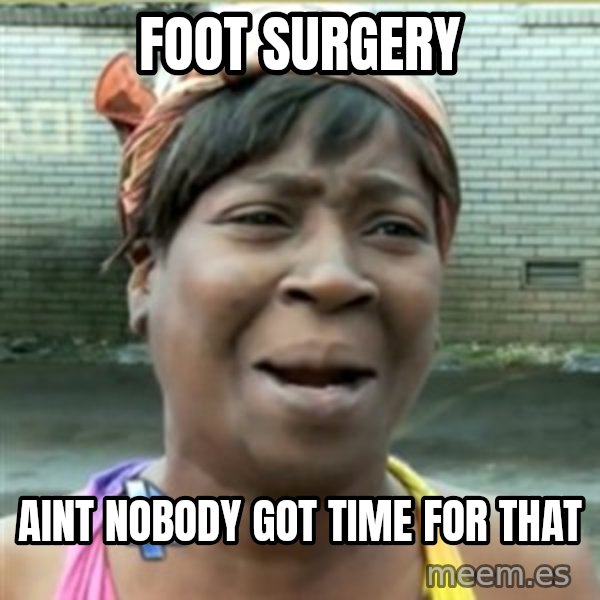 Ain't Nobody got time fo that meme: FOOT SURGERY / AINT NOBODY GOT TIME FOR THAT