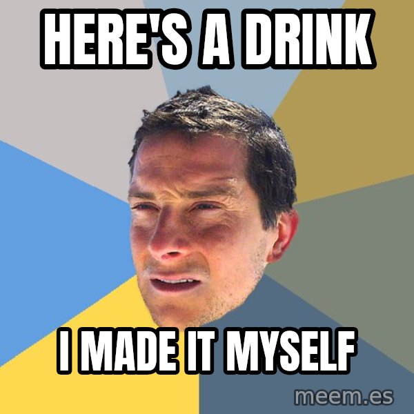 Bear Grylls meme: HERE'S A DRINK / I MADE IT MYSELF