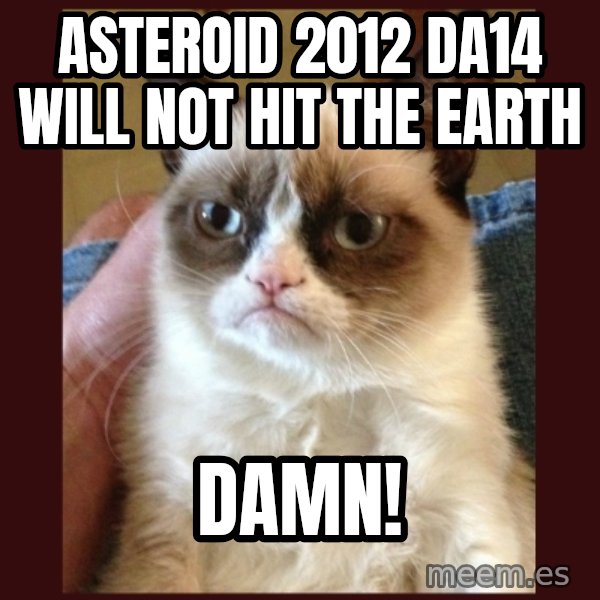 Tard the Grumpy Cat meme: asteroid 2012 DA14 will not hit the earth / damn!