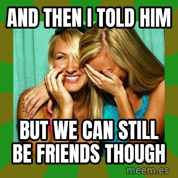 Laughing Girls  meme: and then i told him / but we can still be friends though