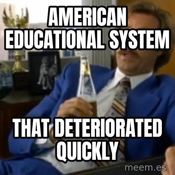 That escalated quickly-Ron Burgundy meme: American Educational System / That deteriorated quickly