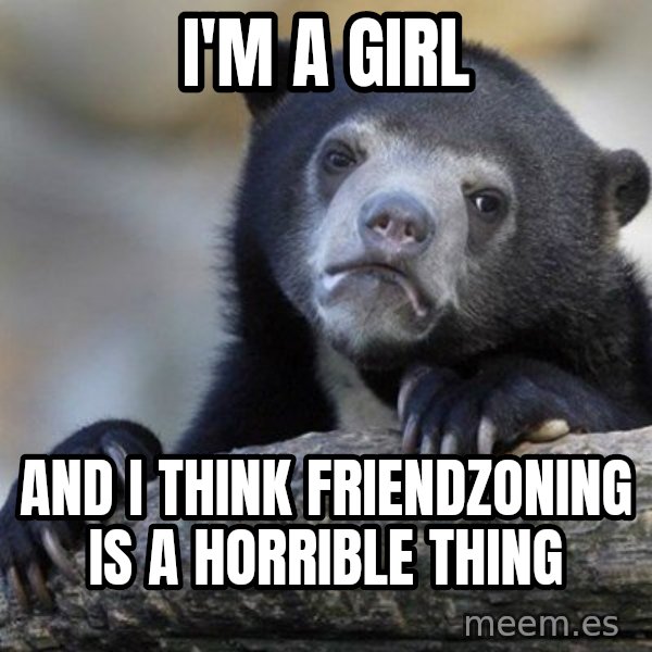 Confession Bear meme: I'm a girl / And i think friendzoning is a horrible thing