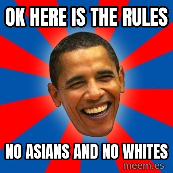 Obama meme: ok here is the rules / no asians and no whites