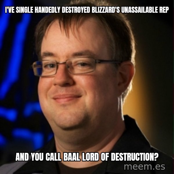Jay Wilson Diablo 3 meme: i've single handedly destroyed blizzard's Unassailable REP / AND YOU CALL BAAL LORD OF DESTRUCTION?