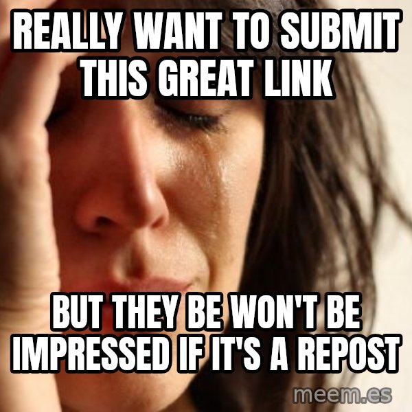 First World Problems meme: really want to submit this great link / but they be won't be impressed if it's a repost