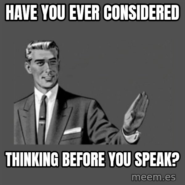 Grammar Guy meme: have you ever considered / thinking before you speak?