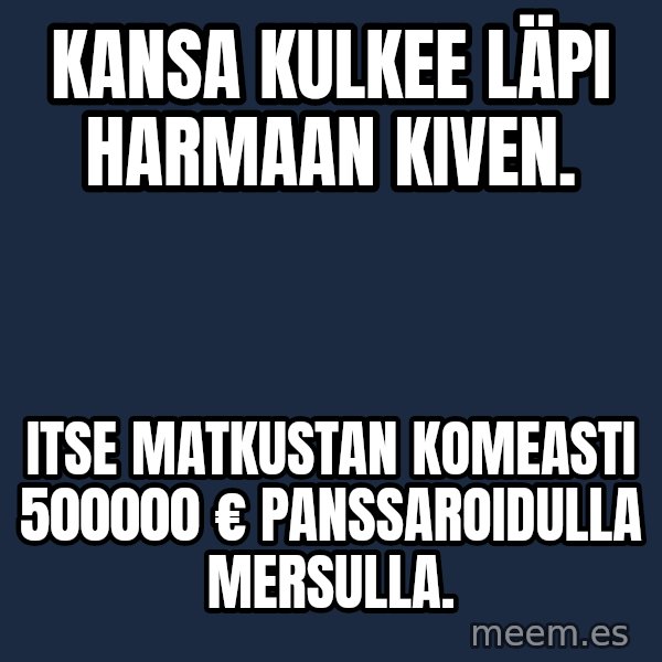 Katainen Perkele meme: Kansa  kulkee   läpi   harmaan    kiven. / itse    matkustAN     KOMEASTI  500000 €    panssarOiDULLA    Mersulla.