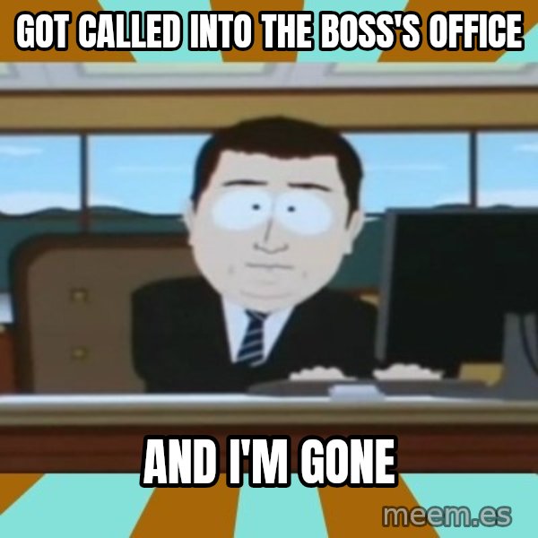 And it's gone meme: got called into the boss's office / And I'm gone