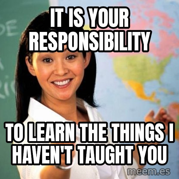 Unhelpful High School Teacher meme: It is your responsibility / To learn the things I haven't taught you